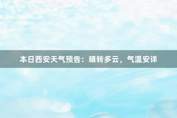 本日西安天气预告：晴转多云，气温安详